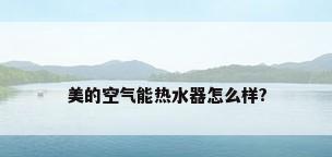 美的空气能热水器怎么样?