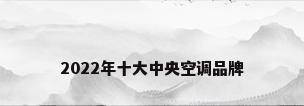 2022年十大中央空调品牌