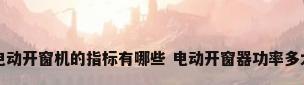 电动开窗机的指标有哪些 电动开窗器功率多大