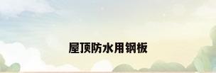 屋顶防水用钢板