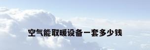 空气能取暖设备一套多少钱