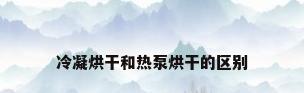 冷凝烘干和热泵烘干的区别