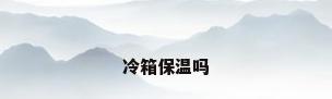 冷箱保温吗