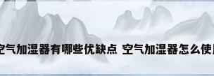 空气加湿器有哪些优缺点 空气加湿器怎么使用