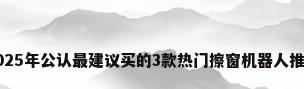2025年公认最建议买的3款热门擦窗机器人推荐