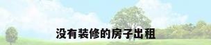 没有装修的房子出租