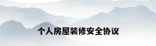 个人房屋装修安全协议