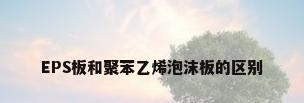 EPS板和聚苯乙烯泡沫板的区别