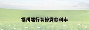 福州建行装修贷款利率