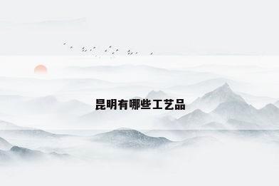 昆明有哪些工艺品