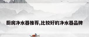 厨房净水器推荐,比较好的净水器品牌