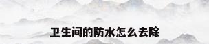 卫生间的防水怎么去除
