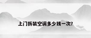 上门拆装空调多少钱一次?