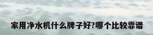 家用净水机什么牌子好?哪个比较靠谱