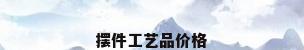 摆件工艺品价格