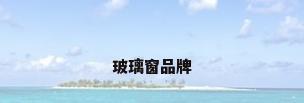 玻璃窗品牌