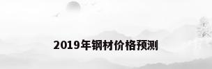 2019年钢材价格预测