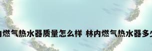 林内燃气热水器质量怎么样 林内燃气热水器多少钱