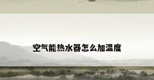 空气能热水器怎么加温度