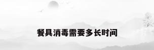 餐具消毒需要多长时间