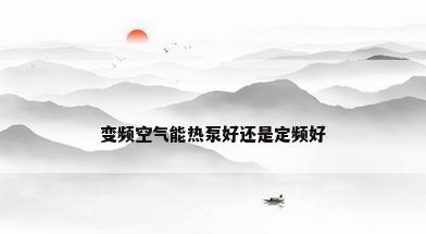 变频空气能热泵好还是定频好