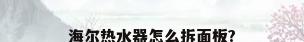 海尔热水器怎么拆面板?