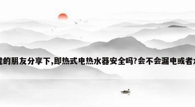 真实使用过的朋友分享下,即热式电热水器安全吗?会不会漏电或者水温不稳...