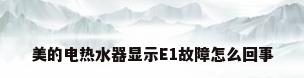 美的电热水器显示E1故障怎么回事