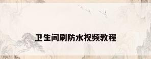 卫生间刷防水视频教程