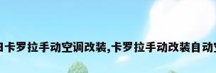 丰田卡罗拉手动空调改装,卡罗拉手动改装自动空调