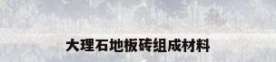 大理石地板砖组成材料