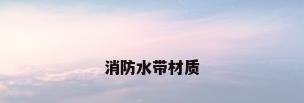 消防水带材质