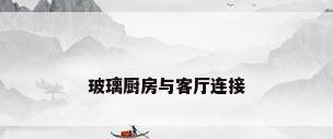 玻璃厨房与客厅连接