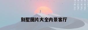别墅图片大全内景客厅