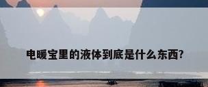 电暖宝里的液体到底是什么东西?