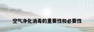 空气净化消毒的重要性和必要性