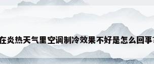 在炎热天气里空调制冷效果不好是怎么回事?