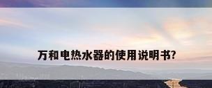 万和电热水器的使用说明书?
