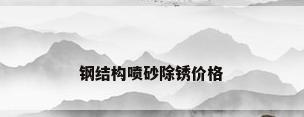 钢结构喷砂除锈价格
