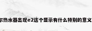 海尔热水器出现e2这个显示有什么特别的意义吗?