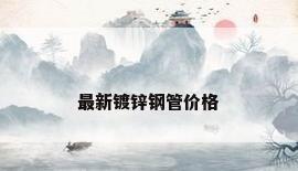 最新镀锌钢管价格