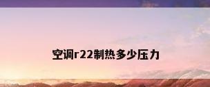 空调r22制热多少压力