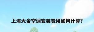 上海大金空调安装费用如何计算?