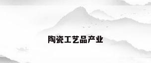 陶瓷工艺品产业