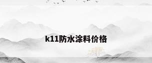 k11防水涂料价格