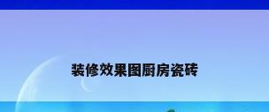 装修效果图厨房瓷砖