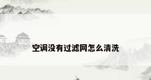 空调没有过滤网怎么清洗