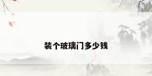 装个玻璃门多少钱