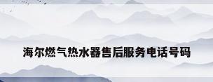 海尔燃气热水器售后服务电话号码