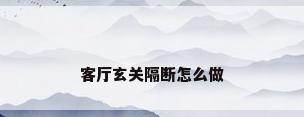 客厅玄关隔断怎么做